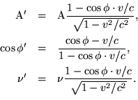 \begin{eqnarray*}{\rm A'} & = & {\rm A}\frac{1-\cos\phi\cdot v/c}{\sqrt{1-v^2/c^...
...\nu' & = & \nu\frac{1-\cos\phi\cdot v/c}{\sqrt{1-v^2/c^2}}. \ \end{eqnarray*}