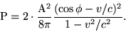 \begin{displaymath}{\rm
P}=2\cdot\frac{{\rmA}^2}{8\pi}\frac{(\cos\phi-v/c)^2}{1-v^2/c^2}. \end{displaymath}