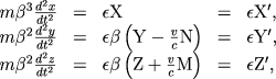 \[ \begin{array}{lllll} m\beta^3\frac{d^2x}{dt^2} & = & \epsilon{\rm X} & =
&\epsilon{\rm X}', \ m\beta^2\frac{d^2y}{dt^2} & = &
\epsilon\beta\left({\rmY}-\frac{v}{c}{\rm N}\right) & = & \epsilon{\rm Y}', \
m\beta^2\frac{d^2z}{dt^2} & = &\epsilon\beta\left({\rm Z}+\frac{v}{c}{\rm M}\right) & = &
\epsilon{\rm Z}', \ \end{array} \]