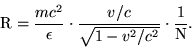 \begin{displaymath}{\rm R}
=\frac{mc^2}{\epsilon}\cdot\frac{v/c}{\sqrt{1-v^2/c^2}}\cdot\frac{1}{\rm
N}.\end{displaymath}