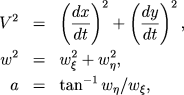 \begin{eqnarray*} V^2 & = &
\left(\frac{dx}{dt}\right)^2+\left(\frac{dy}{dt}\right)^2,\w^2 & = & w_\xi^2+w_\eta^2, \ a & =
& \tan^{-1} w_\eta/w_\xi, \ \end{eqnarray*}
